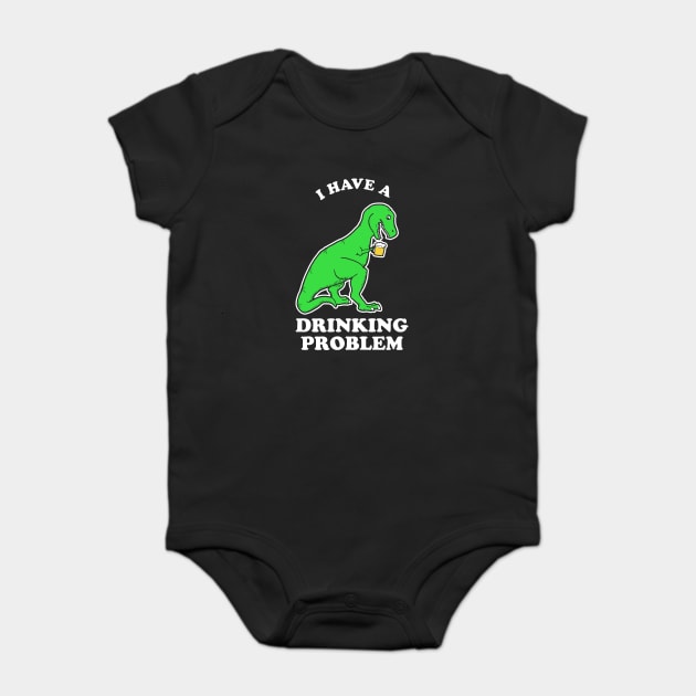 I Have A Drinking Problem T-Rex Dinosaur Baby Bodysuit by dumbshirts